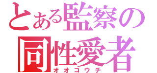 とある監察の同性愛者（オオコウチ）