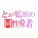 とある監察の同性愛者（オオコウチ）