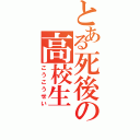 とある死後の高校生（こうこうせい）