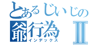 とあるじいじの爺行為Ⅱ（インデックス）