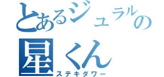 とあるジュラルの星くん（ステキダワー）