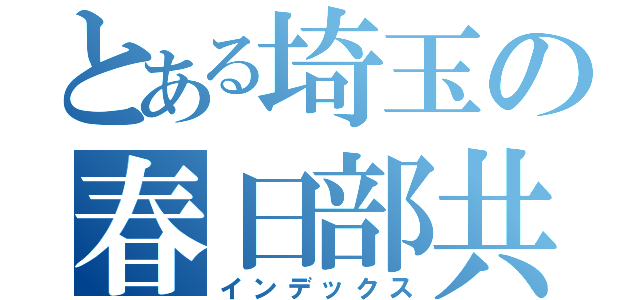 とある埼玉の春日部共栄（インデックス）