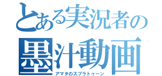 とある実況者の墨汁動画（アマタのスプラトゥーン）