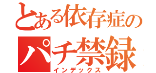 とある依存症のパチ禁録（インデックス）