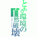 とある環境の自然破壊（エコロジーブレイカー）