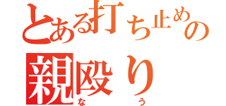 とある打ち止めの親殴り（なう）