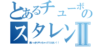 とあるチューボーのスタレンⅡ（思いっきりやっちゃってください！！）