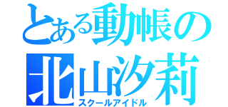 とある動帳の北山汐莉（スクールアイドル）