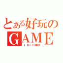 とある好玩のＧＡＭＥ（ ＩＲＩＳ瞳光）