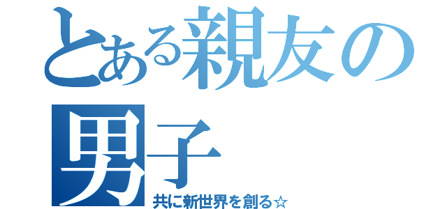 とある親友の男子（共に新世界を創る☆）