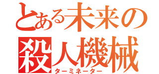 とある未来の殺人機械（ターミネーター）