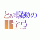 とある騒動の十字弓（ＬＡＣＴ－４５０）