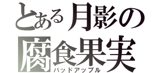 とある月影の腐食果実（バッドアップル）