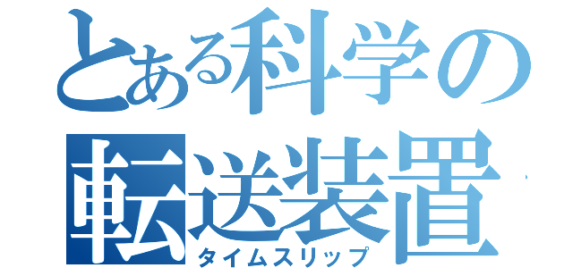 とある科学の転送装置（タイムスリップ）