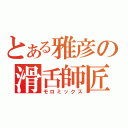 とある雅彦の滑舌師匠（モロミックス）