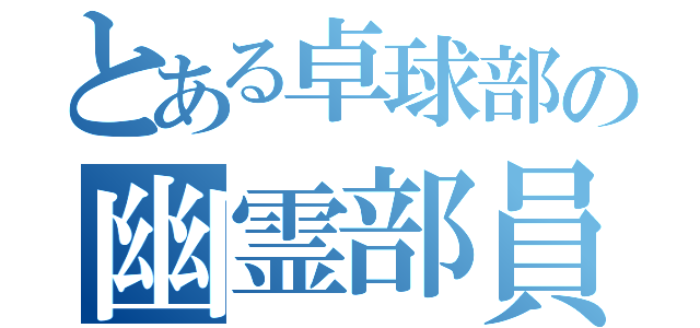 とある卓球部の幽霊部員（）