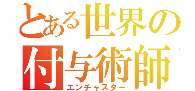 とある世界の付与術師（エンチャスター）