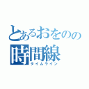 とあるおをのの時間線（タイムライン）