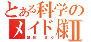 とある科学のメイド様Ⅱ（雑音　ミク）