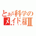 とある科学のメイド様Ⅱ（雑音　ミク）