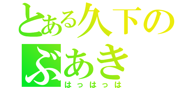 とある久下のぶあき（はっはっは）