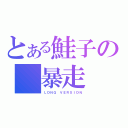 とある鮭子の　暴走（ＬＯＮＧ　ＶＥＲＳＩＯＮ）