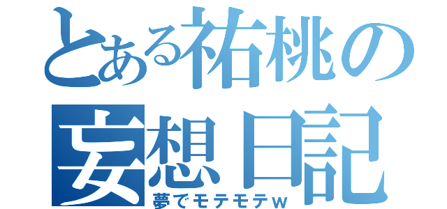 とある祐桃の妄想日記（夢でモテモテｗ）