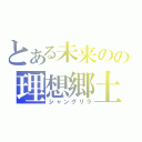 とある未来のの理想郷土（シャングリラ）