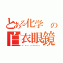 とある化学　の白衣眼鏡（ｎｉｓｈｉｔａｋｅｓｈｉ）