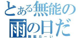 とある無能の雨の日だーい（無能だーい）