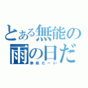 とある無能の雨の日だーい（無能だーい）