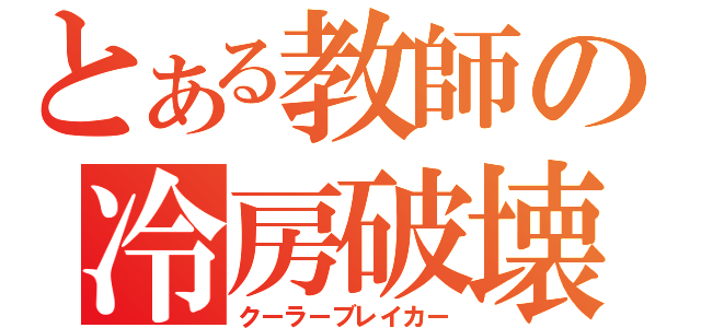 とある教師の冷房破壊（クーラーブレイカー）