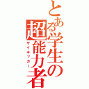 とある学生の超能力者（サイキッカー）