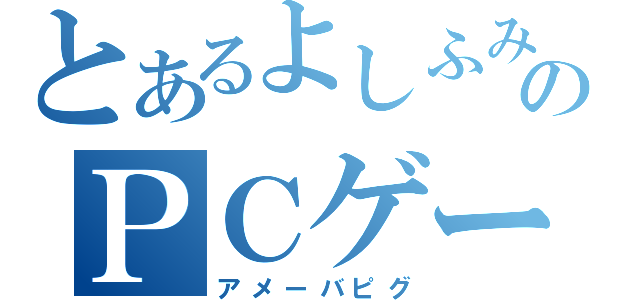 とあるよしふみのＰＣゲーム（アメーバピグ）