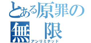 とある原罪の無 限（アンリミテッド）