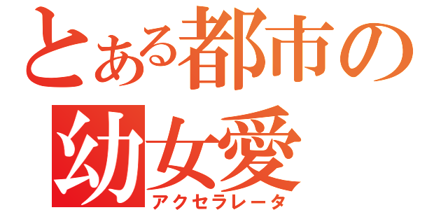 とある都市の幼女愛（アクセラレータ）