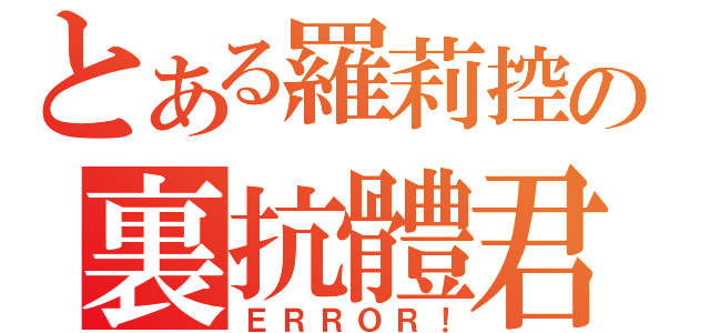 とある羅莉控の裏抗體君（ＥＲＲＯＲ！）