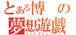 とある博の夢想遊戯（ニートマシン）