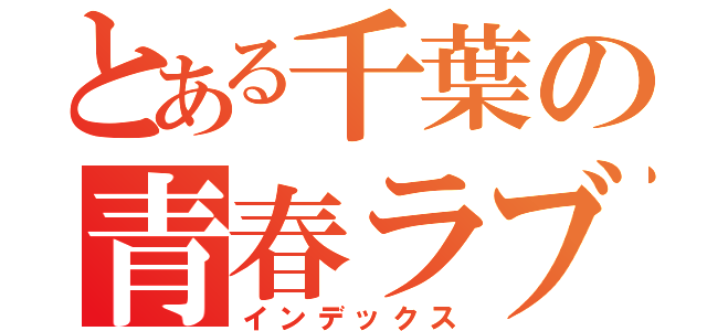 とある千葉の青春ラブコメ（インデックス）