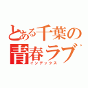 とある千葉の青春ラブコメ（インデックス）