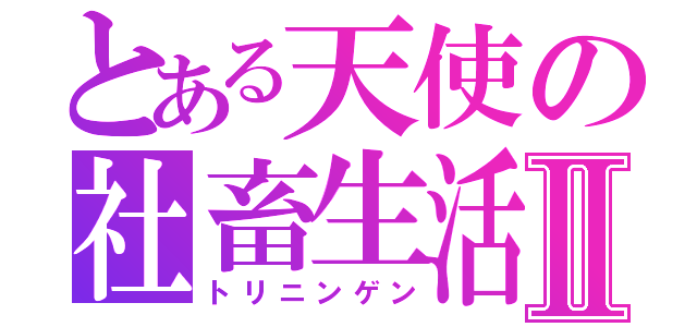 とある天使の社畜生活Ⅱ（トリニンゲン）