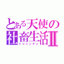 とある天使の社畜生活Ⅱ（トリニンゲン）