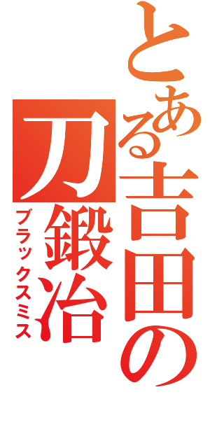 とある吉田の刀鍛冶（ブラックスミス）