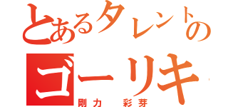 とあるタレントのゴーリキー（剛力 彩芽）