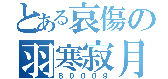 とある哀傷の羽寒寂月（８０００９）