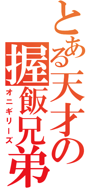 とある天才の握飯兄弟（オニギリーズ）