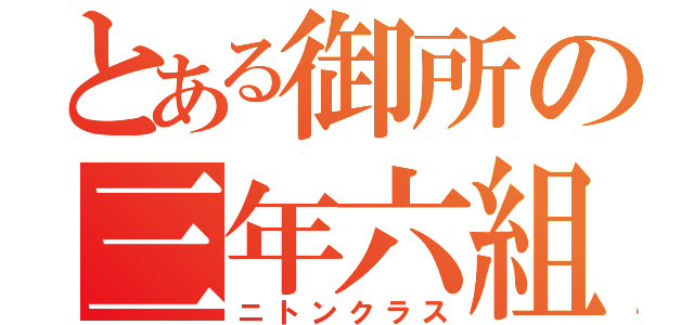 とある御所の三年六組（ニトンクラス）