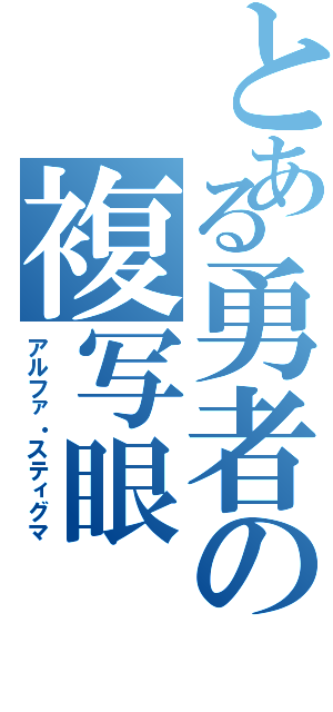 とある勇者の複写眼（アルファ・スティグマ）