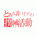 とある非リアの撲滅活動（リア充爆発）