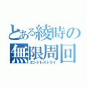 とある綾時の無限周回（エンドレストライ）